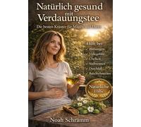 Natürlich gesund mit Verdauungstee - Die besten Kräuter für Magen und Darm - Pflanzen aus Balkon, Garten und Wald und einfache Tees gegen Blähungen, Völlegefühl und Verdauungsprobleme