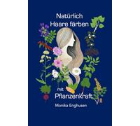 Natürlich Haare färben mit Pflanzenkraft: Einführung in das persönliche und professionelle Anwenden von Pflanzenfarben