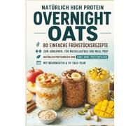 Natürlich High Protein: Overnight Oats-80 einfache Frühstücksrezepte zum Abnehmen, für Muskelaufbau und Meal Prep: Natürlich proteinreich und ganz ohne Proteinpulver | Mit Nährwerten & 14-Tage-Plan