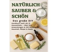 NATÜRLICH SCHÖN & SAUBER: Das große DIY-Handbuch - über 15 Haushaltszutaten, 300+ Anwendungsmöglichkeiten & 100 Rezepte für Haus, Körper & Seele: ... nachhaltige Geschenk für jede Gelegenheit.)