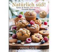 Natürlich süß!: Kuchen, Kekse & Snacks ohne Zucker - 60 gesunde Rezepte zum Genießen