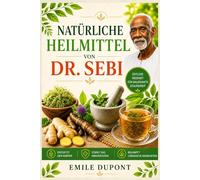 Natürliche Heilmittel von Dr. Sebi: Alkalische Kräuter und Heilpflanzen zur Entgiftung des Körpers, zur Stärkung des Immunsystems und zur Bekämpfung chronischer Krankheiten