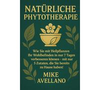 NATÜRLICHE PHYTOTHERAPIE: Wie Sie mit Heilpflanzen Ihr Wohlbefinden in nur 7 Tagen verbessern können - mit nur 5 Zutaten, die Sie bereits zu Hause haben!