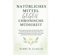 NATÜRLICHES MITTEL GEGEN CHRONISCHE MÜDIGKEIT: Wie du deine Energie auf natürliche Weise wiederherstellst, dein System wieder ins Gleichgewicht bringst und wieder ein Leben zurückeroberst, das sich