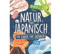 Natur auf Japanisch für Kinder und Anfänger: Lerne über 75 Wörter in Hiragana und Katakana mit farbigen Illustrationen, Kanji-Liste und Ohne-Romaji-Challenge! (Spielend Japanisch lernen)