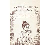 NATURA A MISURA DI TAZZA: Un viaggio alla scoperta di infusioni semplici da comporre in autonomia