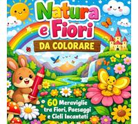 Natura e Fiori da Colorare: 60 Meraviglie tra Fiori, Paesaggi e Cieli Incantati: Album da Colorare per Bambini tra Meraviglie del Bosco, Mare e Cielo.