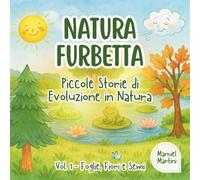 Natura Furbetta - Piccole Storie di Evoluzione in Natura - Vol. 1: Foglie, Fiori e Semi.: Dieci racconti illustrati che guidano i bambini attraverso i segreti e la saggezza del mondo naturale.