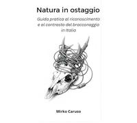 Natura in ostaggio. Guida pratica al riconoscimento e al contrasto del bracconaggio in Italia