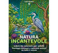 NATURA INCANTEVOLE: Libro da colorare per adulti con paesaggi rilassanti e splendidi animali da tutto il mondo