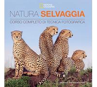Natura selvaggia. Corso completo di tecnica fotografica (I corsi di fotografia National Geographic)