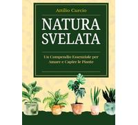 NATURA SVELATA: UN COMPENDIO ESSENZIALE PER AMARE E CAPIRE LE PIANTE
