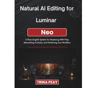 Natural AI Editing for Luminar Neo: A Plain-English System for Mastering RAW Files, Retouching Portraits, and Perfecting Your Workflow