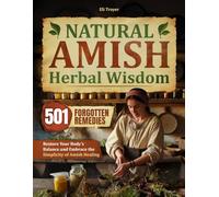 NATURAL AMISH HERBAL WISDOM: 501 Forgotten Remedies to Restore Your Body's Balance and Embrace the Simplicity of Amish Healing