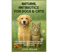 Natural Antibiotics For Dogs And Cats : Treat Infections, UTIs, Allergies, and Skin Conditions: Safe Remedies to Support Pet Health, Skin & Coat, and Digestion for All Breeds & Ages