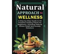 Natural Approach to Wellness: A Step-by-Step Guide to 50 Powerful Healing Plants for Beginners, Including Natural Stress Relief and Anxiety Solutions