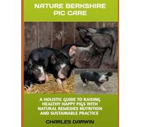 NATURAL BERKSHIRE PIG CARE: A HOLISTIC GUIDE TO RAISING HEALTHY, HAPPY PIGS WITH NATURAL REMEDIES, NUTRITION, AND SUSTAINABLE PRACTICES