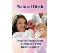 Natural Birth: Discover Preparation, Techniques, Pain Relief & More