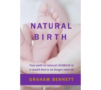Natural Birth: Your path to natural childbirth in a world that is no longer natural