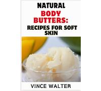 NATURAL BODY BUTTERS: RECIPES FOR SOFT SKIN: Whipped & Smooth: Homemade Body Butters for Glowing Skin