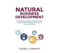Natural Business Development: Unleash your people’s potential to spot opportunities, develop new business and grow revenue