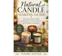 Natural Candle Making Guide: The Complete DIY Guide to Making Natural Soy and Beeswax Candles with Essential Oils, Eco-Friendly Techniques, Creative ... Tips to Start a Profitable Candle Business