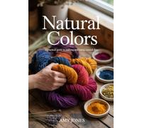 Natural Colors: a practical guide to making and using natural dyes