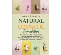Natural Cosmetic Formulation: The Ultimate Guide to Formulating Natural Skincare and Haircare Products for Beginners along with Making Perfume and Decorative Cosmetics (Organic Body Care)