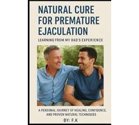 Natural Cure for Premature Ejaculation: Learning from My Dad’s Experience: A Personal Journey of Healing, Confidence, and Proven Natural Techniques