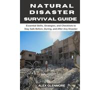 NATURAL DISASTER SURVIVAL GUIDE: Essential Skills, Strategies, and Checklists to Stay Safe Before, During, and After Any Disaster