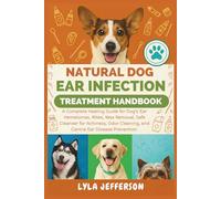Natural Dog Ear Cleaner and Treatment Handbook: A Complete Healing Guide for Dog's Ear Hematomas, Mites, Wax Removal, Safe Cleanser for Itching, Odor, and Canine Ear Infection Remedies & Prevention