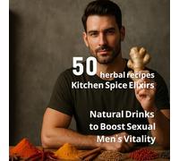Natural Drinks to Boost Sexual Men’s Vitality: 50 herbal recipes Kitchen Spice Elixirs, No chemicals. No harmful side effects. Just pure, natural ingredients