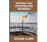 Natural Gas Investing for Beginners: Understanding Market Fundamentals, Price Movements, and How to Make Clear, Informed Financial Decisions