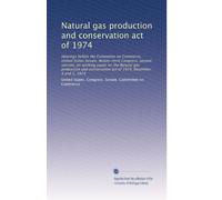 Natural gas production and conservation act of 1974: Hearings before the Committee on Commerce, United States Senate, Ninety-third Congress, second ... act of 1974, December 4 and 5, 1974