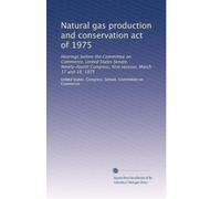 Natural gas production and conservation act of 1975: Hearings before the Committee on Commerce, United States Senate, Ninety-fourth Congress, first session, March 17 and 18, 1975