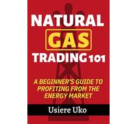Natural Gas Trading 101: A Beginner's Guide to Profiting from the Energy Market: 4 (Commodities Trading for Beginners)