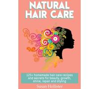 Natural Hair Care: 125+ Homemade Hair Care Recipes And Secrets For Beauty, Growth, Shine, Repair and Styling (Easy to Make All Natural Hair Care ... While Giving You Fuller More Beautiful an)