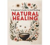 Natural Healing A Beginner’s Guide to Self-Healing: Based on Natural and Holistic Wellness Principles
