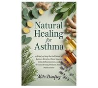 Natural Healing for Asthma: A Step-by-Step Herbal Guide to Reduce Attacks, Clear Mucus, Calm Inflammation, and Breathe Freely Without Harsh Medications