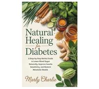 Natural Healing for Diabetes: A Step-by-Step Herbal Guide to Lower Blood Sugar Naturally, Improve Insulin Sensitivity, and Restore Metabolic Health