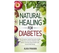 Natural Healing for Diabetes: The Complete Herbal Remedies Guide to Reverse and Cure Diabetes with Herbs, Promote Good Health and Overall Well Being