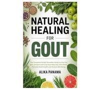 Natural Healing for Gout: The Complete Herbal Remedies Guide to stop the pain, prevent and Cure Gout Naturally with Herbs, Promote Good Health and Overall Well Being