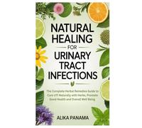 Natural Healing for Urinary Tract Infections: The Complete Herbal Remedies Guide to Cure UTI Naturally with Herbs, Promote Good Health and Overall Well Being