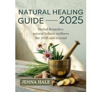 Natural Healing Guide 2025: Herbal Remedies, Natural Healing and Holistic Wellness for 2025 and Beyond
