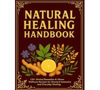 Natural Healing Handbook; 120+ Herbal Remedies & Home Wellness Recipes for Boosted Immunity and Everyday Healing