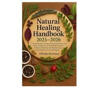 Natural Healing Handbook 2025-2026: A Comprehensive Guide to Restoring Balance with Herbs, Nutrition, and Mind-Body Practices Traditional Wisdom and Modern Science for Natural Recovery and Wellness