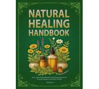 NATURAL HEALING HANDBOOK: 550+ Proven Herbal Remedies and Natural Recipes for Everyday Wellness and Holistic Health