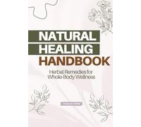 Natural Healing Handbook. Herbal Remedies for Whole-Body Wellness: A System-by-System Guide to Herbal & Home Remedies Supporting Immunity, Digestion, ... Hormonal, Renal, Skin, Mood & Sleep Health