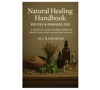 Natural Healing Handbook Recipes & Remedies 2025: A Practical Guide to Herbal Medicine, Holistic Wellness, and Natural Healing