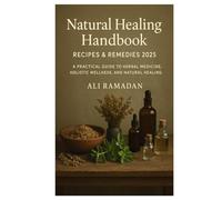 Natural Healing Handbook Recipes & Remedies 2025: A Practical Guide to Herbal Medicine, Holistic Wellness, and Natural Healing